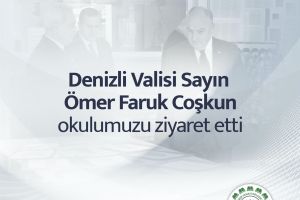 Denizli Valisi Sayın Ömer Faruk Coşkun Okulumuzu Ziyaret Etti