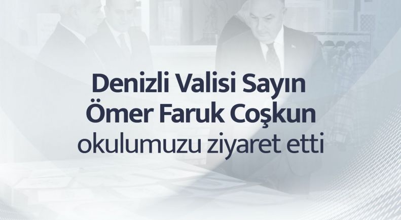 Denizli Valisi Sayın Ömer Faruk Coşkun Okulumuzu Ziyaret Etti